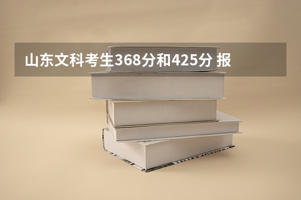 山东文科考生368分和425分 报考山东中医药高等专科学校 有希望吗