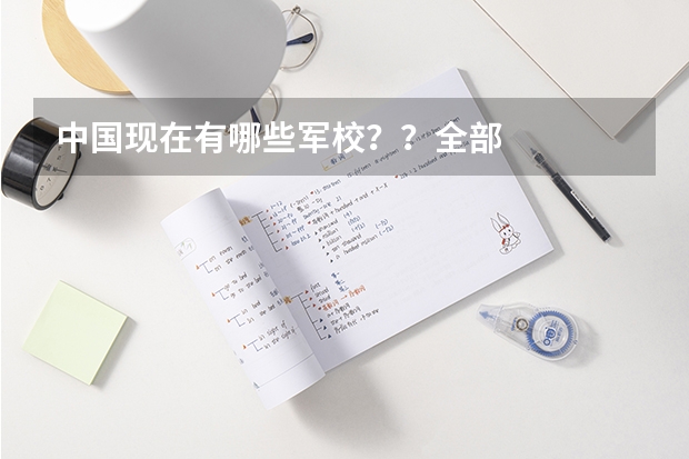 中国现在有哪些军校？？全部··