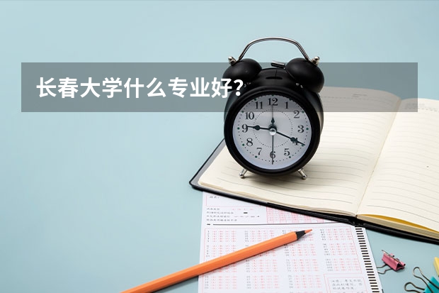 长春大学什么专业好？