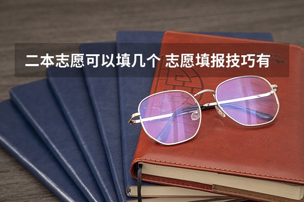 二本志愿可以填几个 志愿填报技巧有哪些