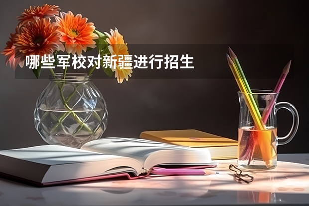 哪些军校对新疆进行招生