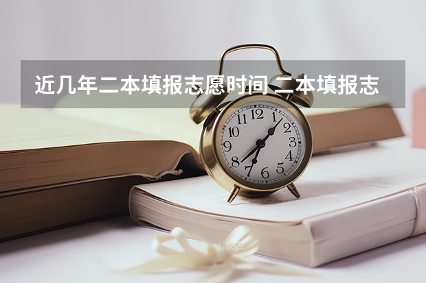近几年二本填报志愿时间 二本填报志愿截止时间