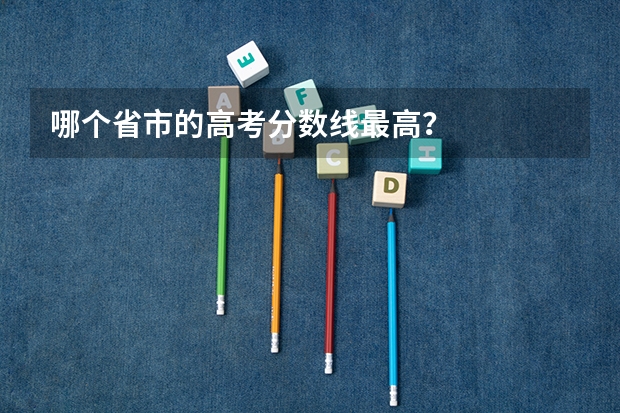 哪个省市的高考分数线最高?