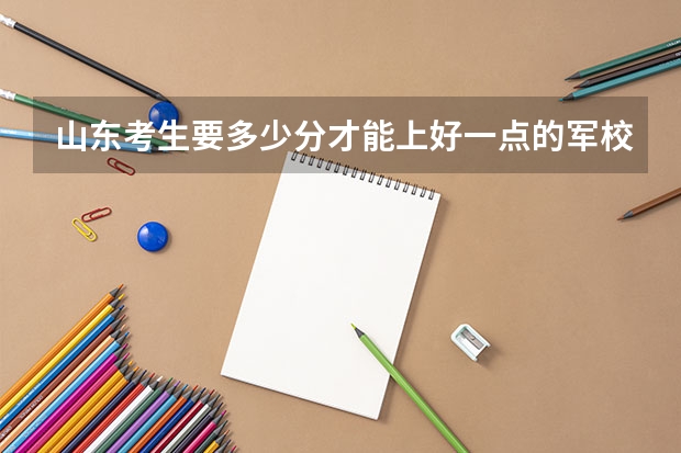 山东考生要多少分才能上好一点的军校?