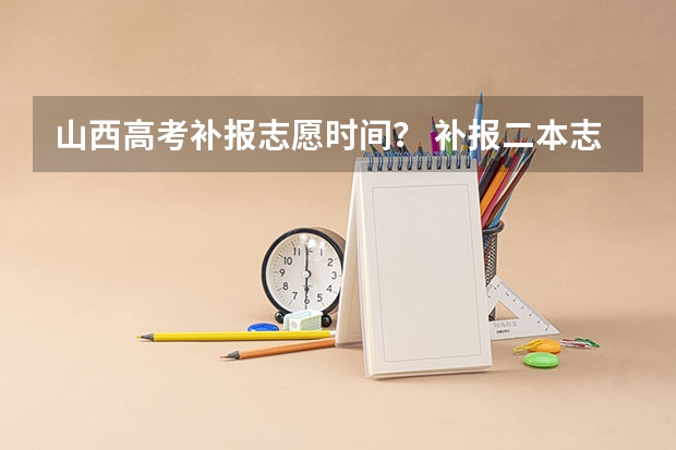 山西高考补报志愿时间？ 补报二本志愿名单没有我，分数也过二本线了