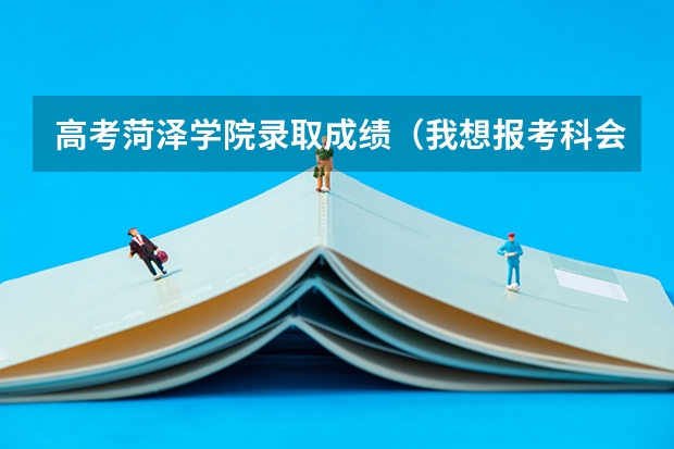 高考菏泽学院录取成绩(我想报考科会计专业,那个学校好,我的高考成绩507,我的所在地是山东菏泽请高手指点。)