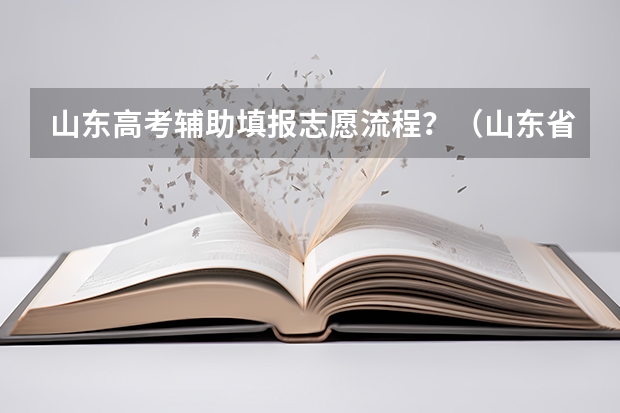 山东高考辅助填报志愿流程？（山东省新高考志愿填报规则）