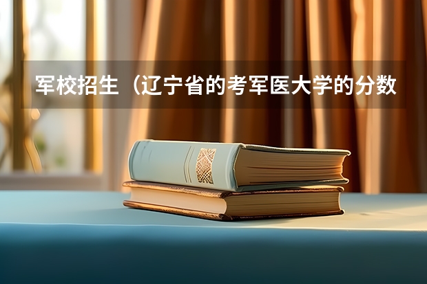 军校招生(辽宁省的考军医大学的分数线?)