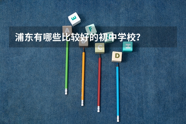 浦东有哪些比较好的初中学校？
