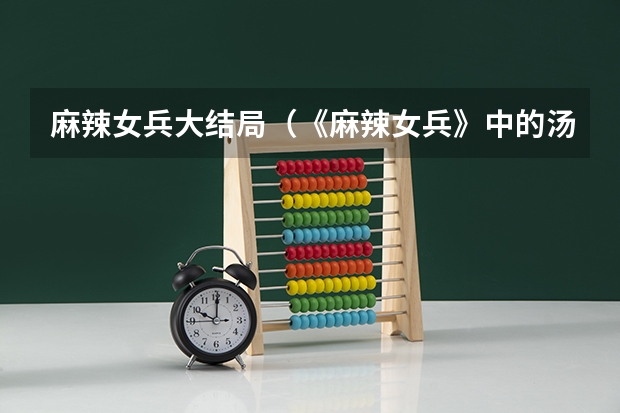 麻辣女兵大结局（《麻辣女兵》中的汤小米是在嘛哪集,在舞台表演）