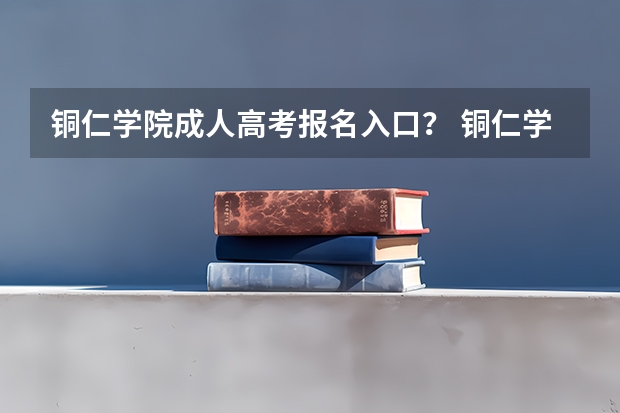 铜仁学院成人高考报名入口？ 铜仁学院邮编 附地址和介绍
