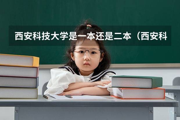 西安科技大学是一本还是二本（西安科技大学的下列专业分别是几本啊？）