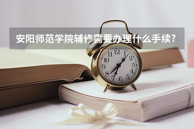 安阳师范学院辅修需要办理什么手续?