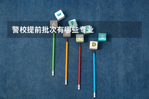 警校提前批次有哪些专业