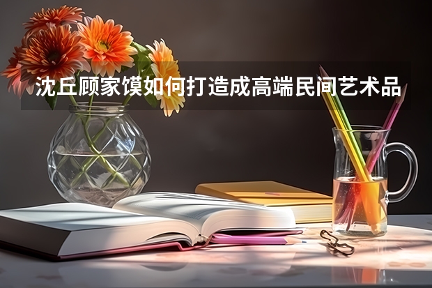 沈丘顾家馍如何打造成高端民间艺术品牌？