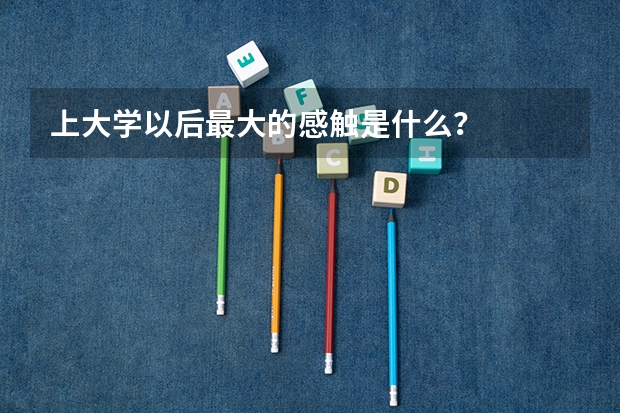 上大学以后最大的感触是什么？