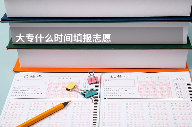 大专什么时间填报志愿