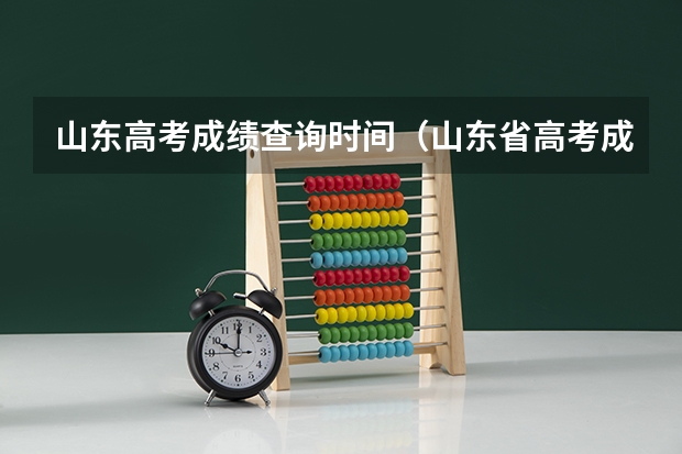 山东高考成绩查询时间（山东省高考成绩公布时间）