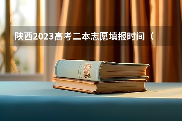 陕西2023高考二本志愿填报时间（二本志愿填报截止时间四川）