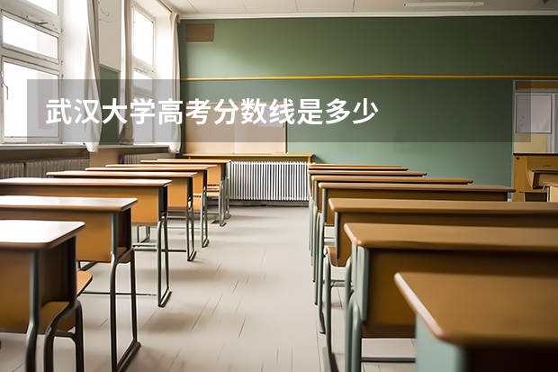 武汉大学高考分数线是多少