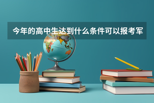 今年的高中生达到什么条件可以报考军校/警校.