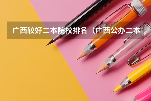 广西较好二本院校排名（广西公办二本大学排名及分数线）