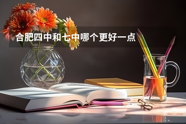合肥四中和七中哪个更好一点
