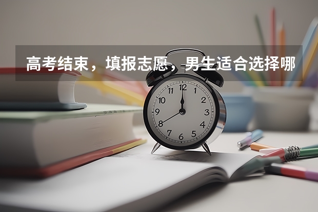 高考结束，填报志愿，男生适合选择哪些专业？