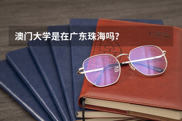 澳门大学是在广东珠海吗？