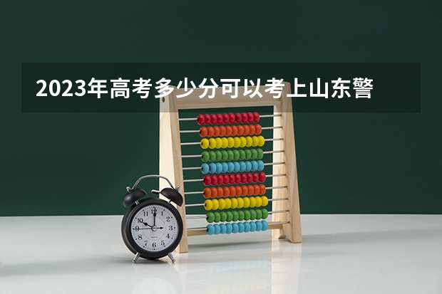 2023年高考多少分可以考上山东警察学院