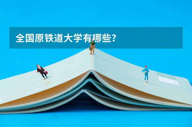 全国原铁道大学有哪些?