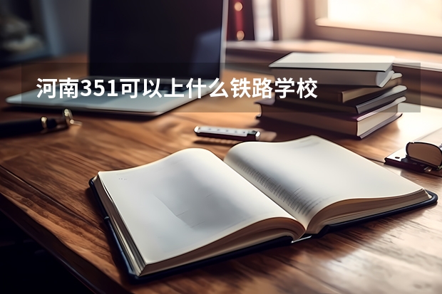 河南351可以上什么铁路学校