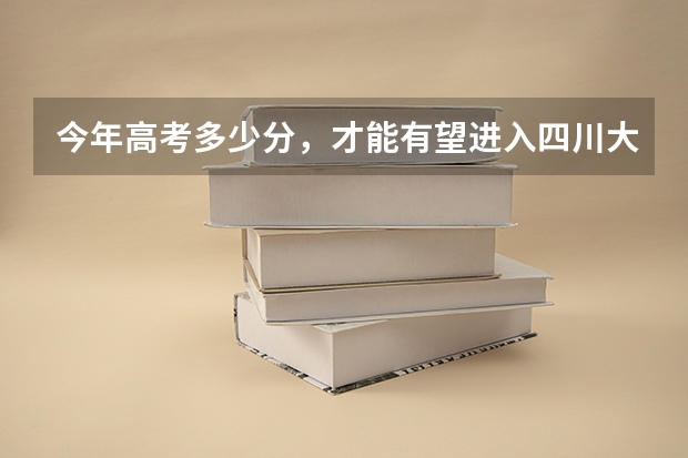 今年高考多少分，才能有望进入四川大学呢？