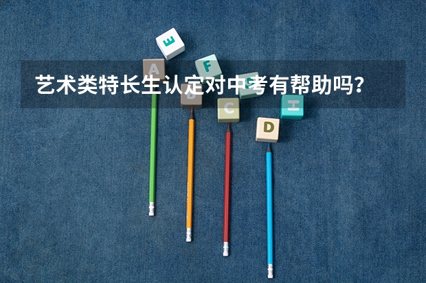 艺术类特长生认定对中考有帮助吗?