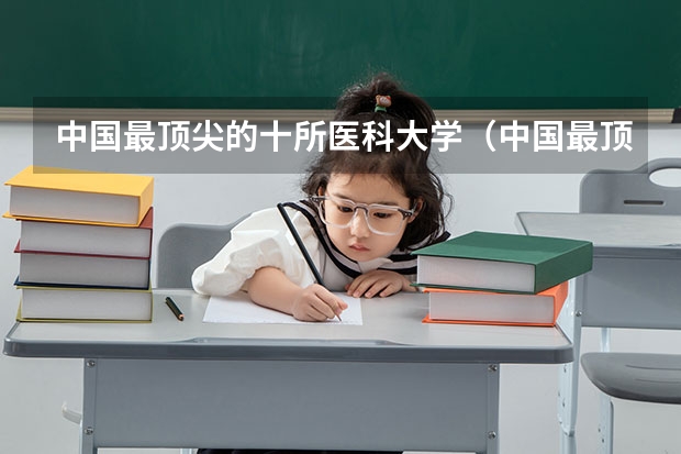 中国最顶尖的十所医科大学（中国最顶尖的十所医科大学）