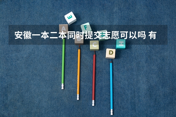 安徽一本二本同时提交志愿可以吗 有什么填报技巧