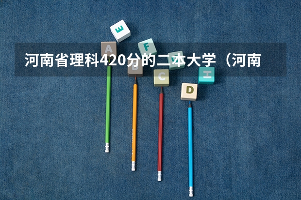 河南省理科420分的二本大学（河南公办二本最低分数线的大学）