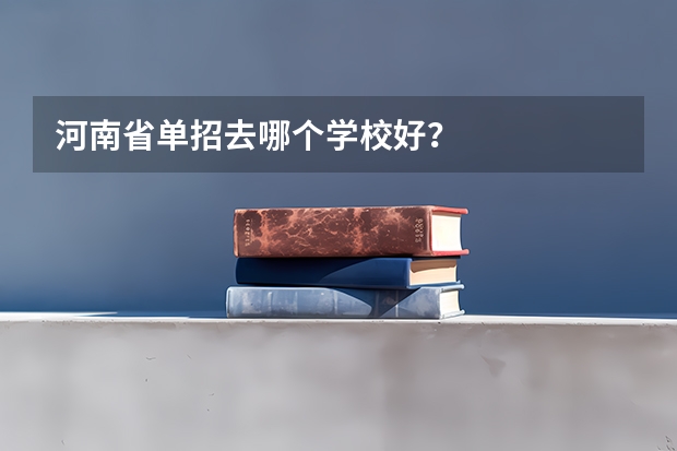 河南省单招去哪个学校好？