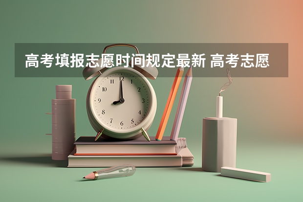 高考填报志愿时间规定最新 高考志愿提交截止时间