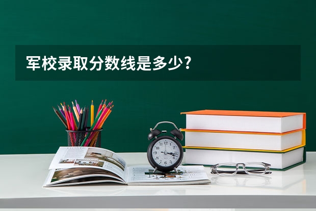 军校录取分数线是多少?