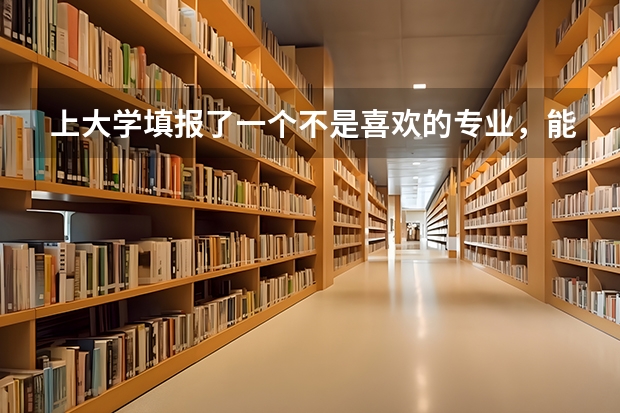 上大学填报了一个不是喜欢的专业，能选择转专业吗？