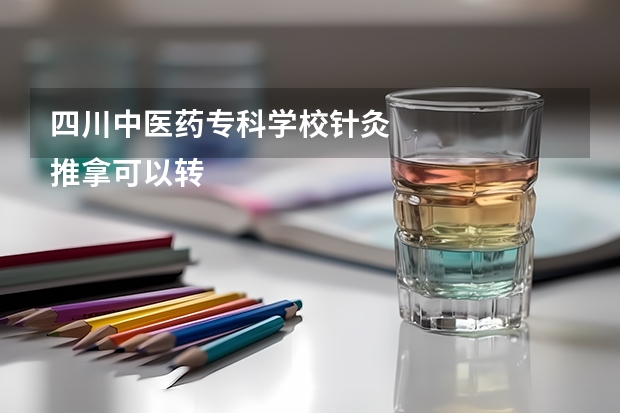 四川中医药专科学校针灸
推拿可以转专业吗