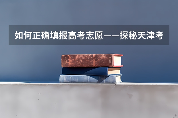 如何正确填报高考志愿——探秘天津考生的选择之路
