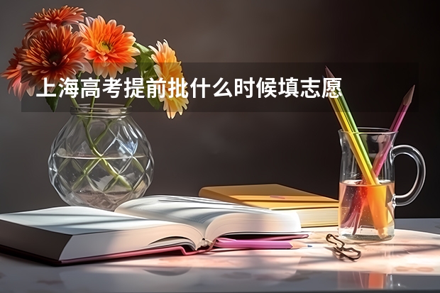 上海高考提前批什么时候填志愿