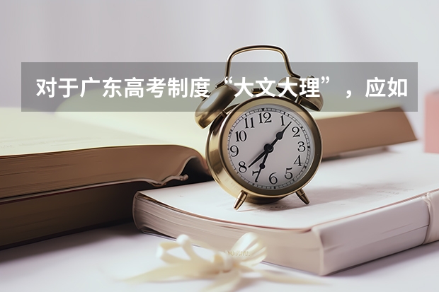 对于广东高考制度“大文大理”,应如何学好理科?