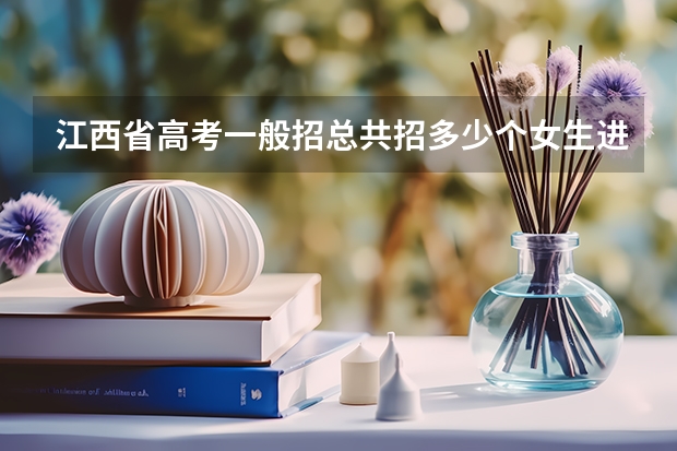 江西省高考一般招总共招多少个女生进军校？