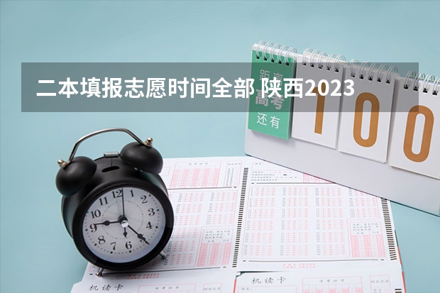 二本填报志愿时间全部 陕西2023高考二本志愿填报时间