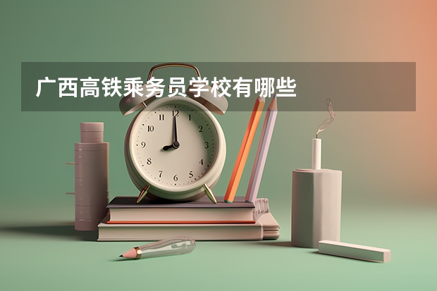 广西高铁乘务员学校有哪些