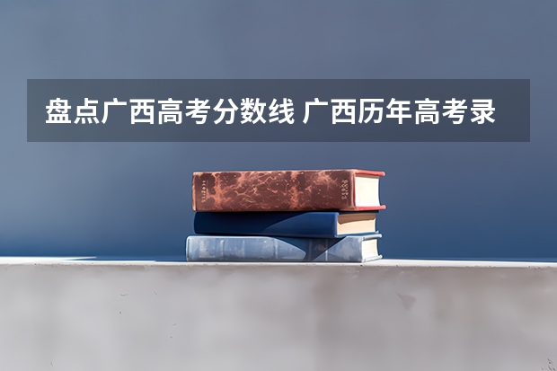 盘点广西高考分数线 广西历年高考录取分数线