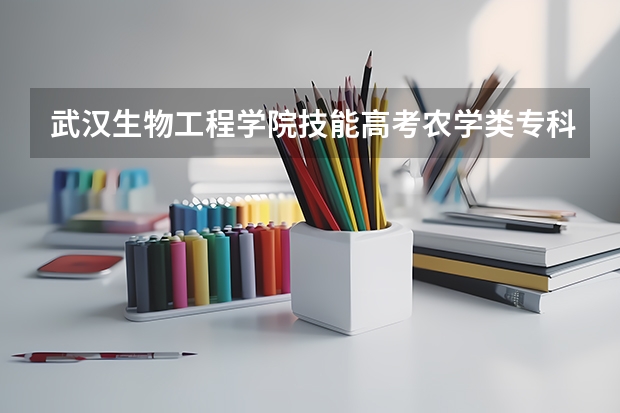 武汉生物工程学院技能高考农学类专科投档分数线 湖北省技能高考农学三年要学几本书